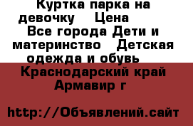 Куртка парка на девочку  › Цена ­ 700 - Все города Дети и материнство » Детская одежда и обувь   . Краснодарский край,Армавир г.